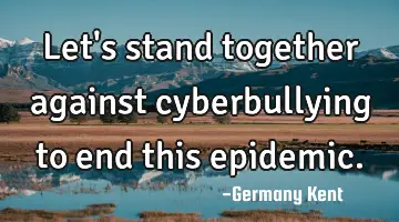 Let's stand together against cyberbullying to end this epidemic.