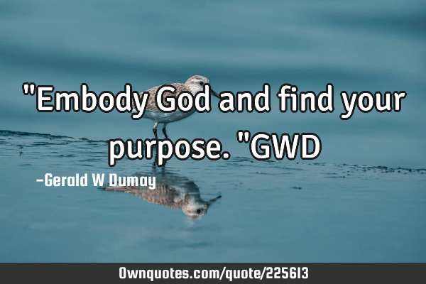 "Embody God and find your purpose."GWD