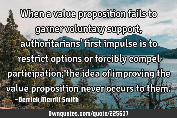 When a value proposition fails to garner voluntary support, authoritarians