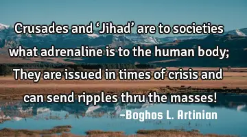 Crusades and ‘Jihad’ are to societies what adrenaline is to the human body; They are issued in