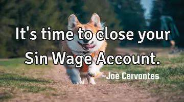 It's time to close your Sin Wage Account.