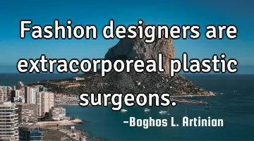 Fashion designers are extracorporeal plastic surgeons.