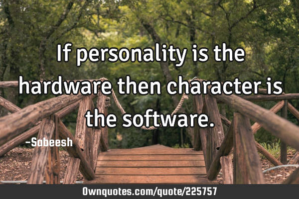 If personality is the hardware then character is the