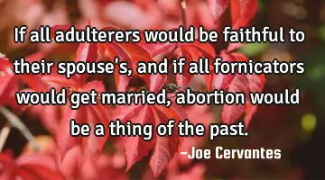 If all adulterers would be faithful to their spouse's,and if all fornicators would get married,