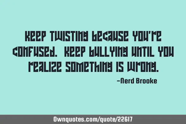 Keep twisting because you