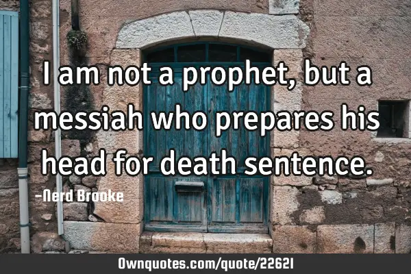 I am not a prophet, but a messiah who prepares his head for death