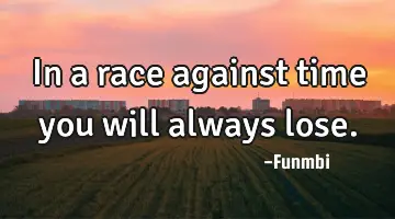 In a race against time you will always lose.