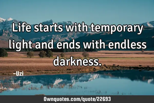 Life starts with temporary light and ends with endless