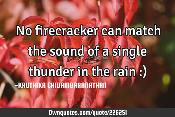 No firecracker can match the sound of a single thunder in the rain :)