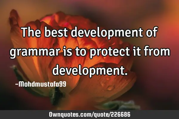 The best development of grammar is to protect it from