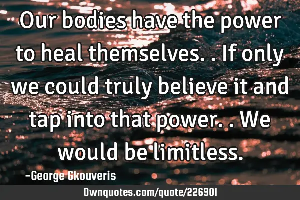 Our bodies have the power to heal themselves..if only we could truly believe it and tap into that