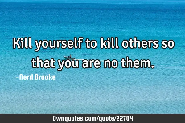 Kill yourself to kill others so that you are no