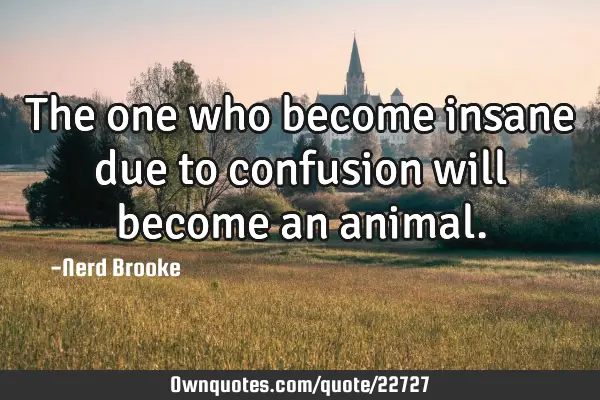 The one who become insane due to confusion will become an