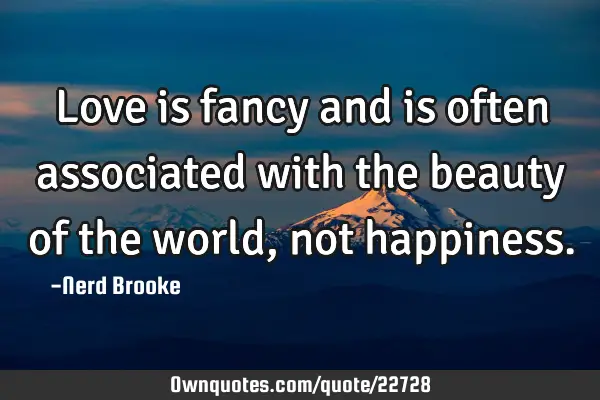 Love is fancy and is often associated with the beauty of the world, not