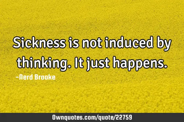 Sickness is not induced by thinking. It just