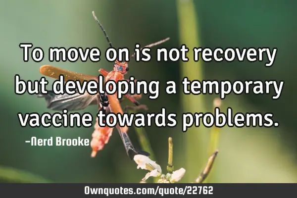 To move on is not recovery but developing a temporary vaccine towards