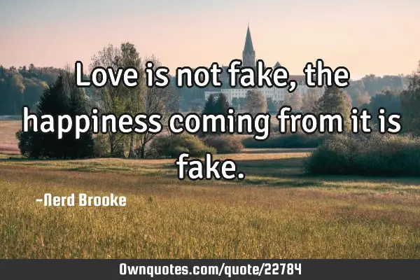 Love is not fake, the happiness coming from it is