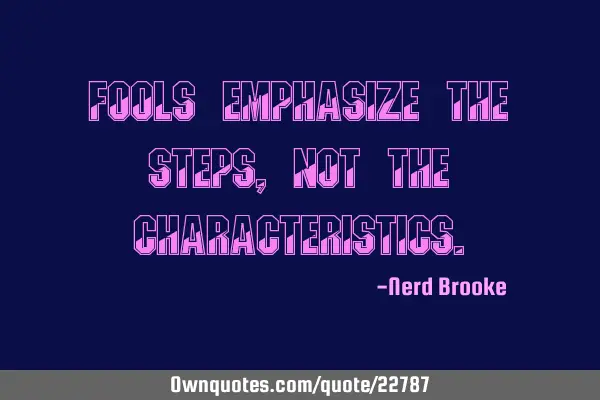 Fools emphasize the steps, not the