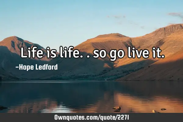 Life is life.. so go live