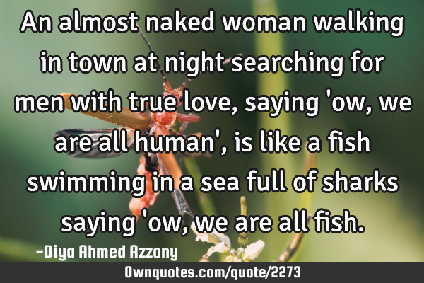 An almost naked woman walking in town at night searching for men with true love, saying 