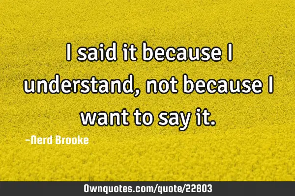 I said it because I understand, not because I want to say