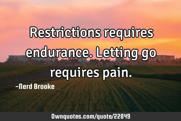 Restrictions requires endurance. Letting go requires