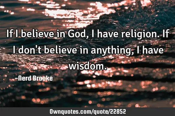 If I believe in God, I have religion. If I don