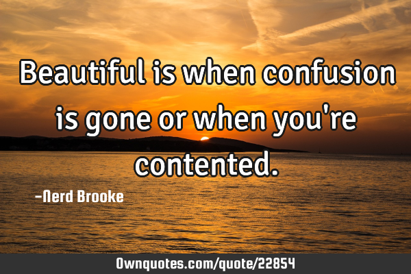 Beautiful is when confusion is gone or when you