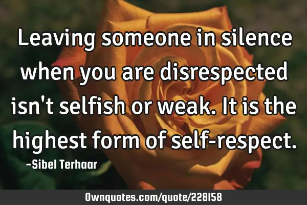 Leaving someone in silence 
when you are disrespected isn