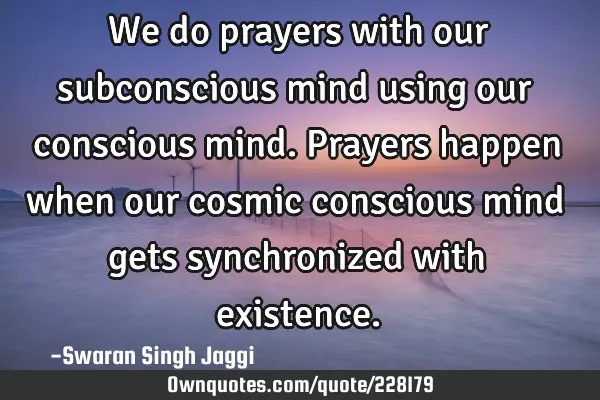 We do prayers with our subconscious mind using our conscious mind.

Prayers happen when our