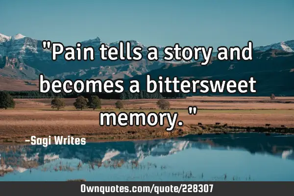"Pain tells a story and becomes a bittersweet memory."