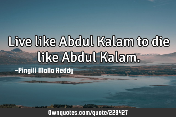 Live like Abdul Kalam to die like Abdul K