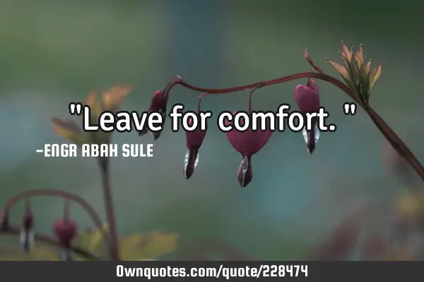 "Leave for comfort."