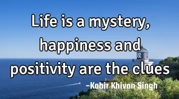 Life is a mystery, happiness and positivity are the clues