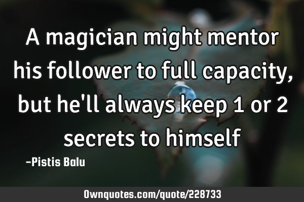 A magician might mentor his follower to full capacity, but he
