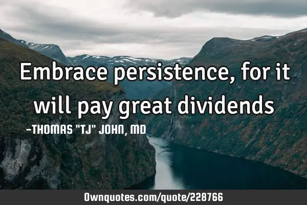 Embrace persistence, for it will pay great