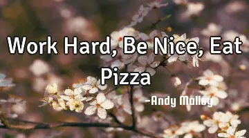 Work Hard, Be Nice, Eat Pizza
