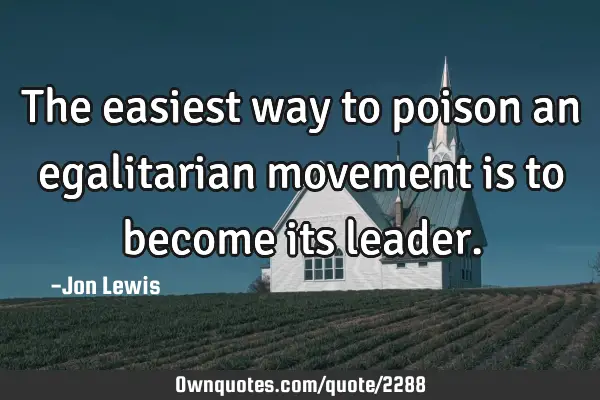 The easiest way to poison an egalitarian movement is to become its