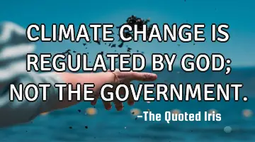 CLIMATE CHANGE IS REGULATED BY GOD; NOT THE GOVERNMENT