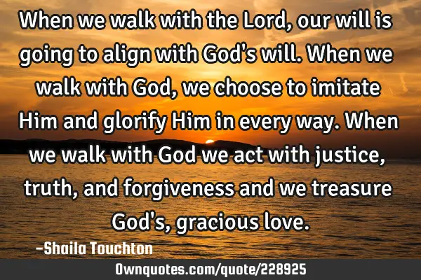 When we walk with the Lord, our will is going to align with God
