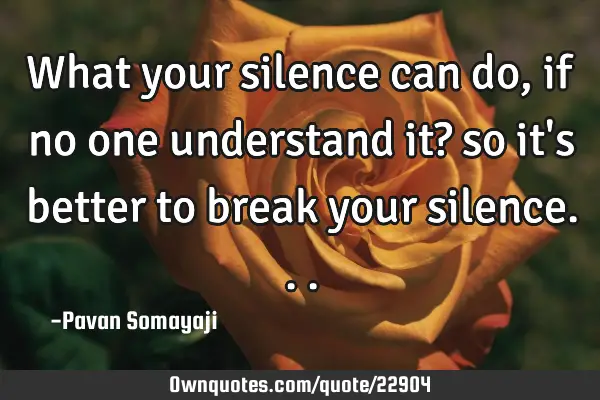 What your silence can do, if no one understand it? so it