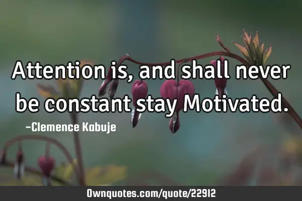 Attention is, and shall never be constant stay M