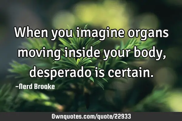 When you imagine organs moving inside your body, desperado is