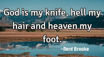 God is my knife, hell my hair and heaven my foot.