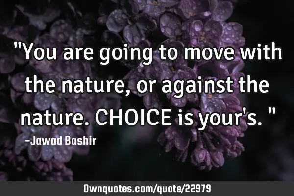 "You are going to move with the nature, or against the nature. CHOICE is your