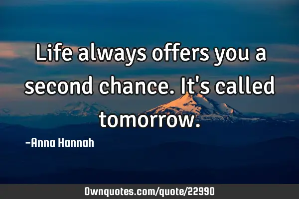 Life always offers you a second chance. It