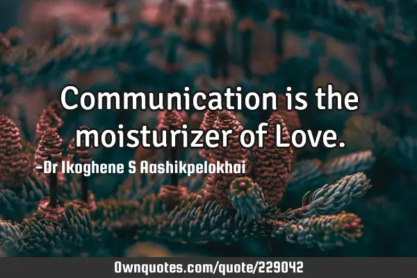 Communication is the moisturizer of L