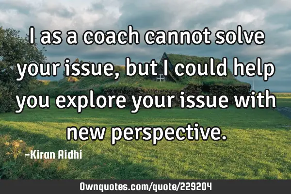 I as a coach cannot solve your issue, but I could help you explore your issue with new