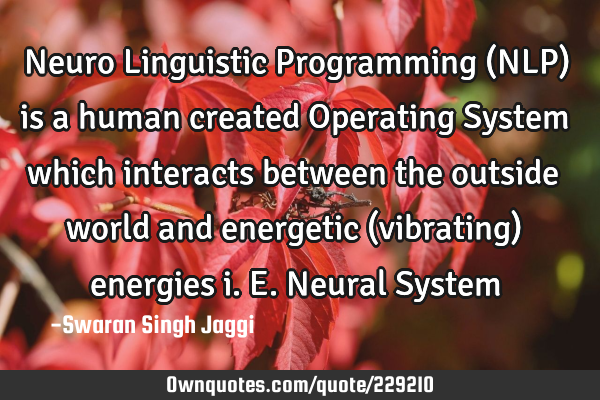 Neuro Linguistic Programming (NLP) is a human created Operating System which interacts between the