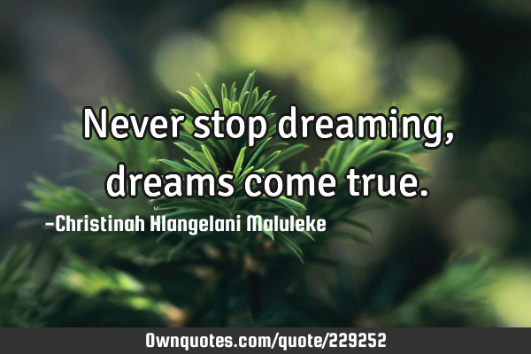 Never stop dreaming, dreams come